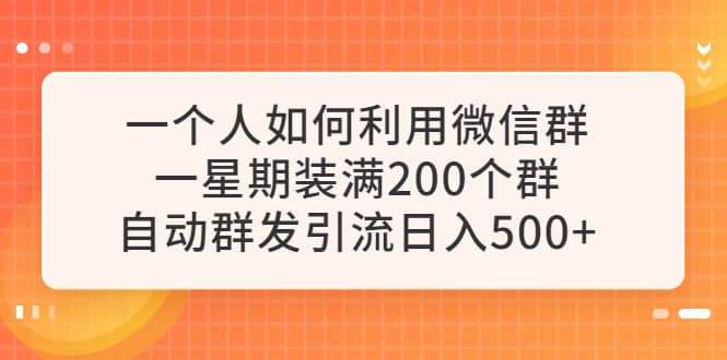 一个人如何利用微信群自动群发引流，一星期装满200个群，日入500-副业金库