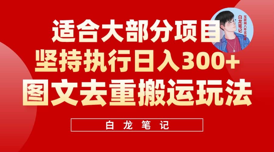 【白龙笔记】图文去重搬运玩法，坚持执行日入300 ，适合大部分项目（附带去重参数）-副业金库
