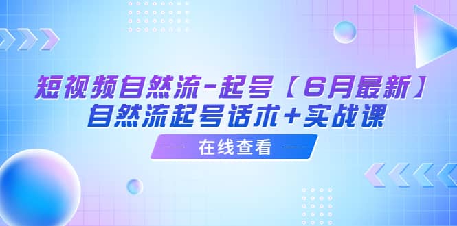 短视频自然流-起号【6月最新】自然流起号话术 实战课-副业金库