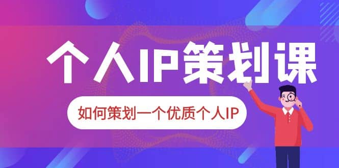 2023普通人都能起飞的个人IP策划课，如何策划一个优质个人IP-副业金库