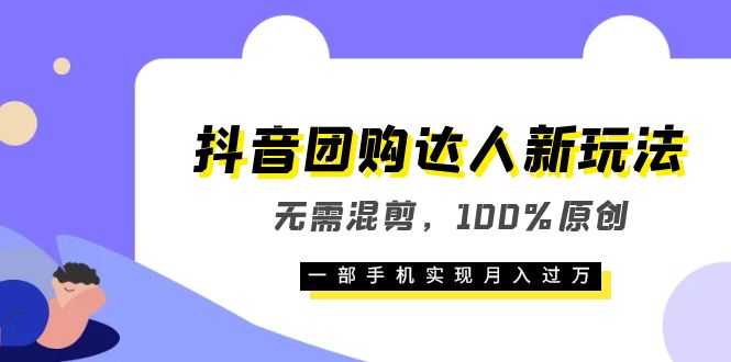 抖音团购达人新玩法，无需混剪，100%原创，一部手机实现月入过万-副业金库