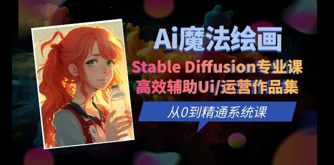 Ai魔法绘画 Stable Diffusion专业课 高效辅助Ui/运营作品集 0到精通系统课-副业金库