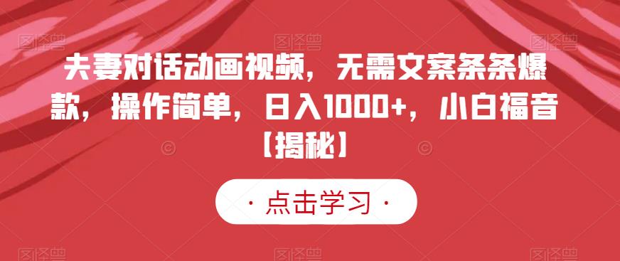 夫妻对话动画视频，无需文案条条爆款，操作简单，日入1000 ，小白福音【揭秘】-副业金库