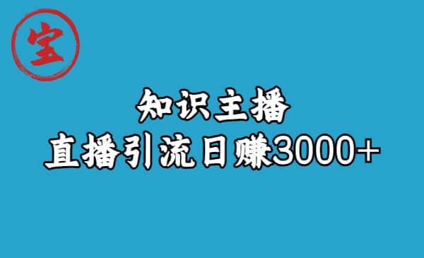 知识主播直播引流日赚3000 （9节视频课）-副业金库