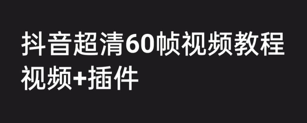 外面收费2300的抖音高清60帧视频教程，学会如何制作视频（教程 插件）-副业金库