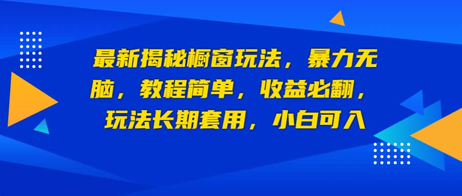 最新揭秘橱窗玩法，暴力无脑，收益必翻，玩法长期套用，小白可入-副业金库