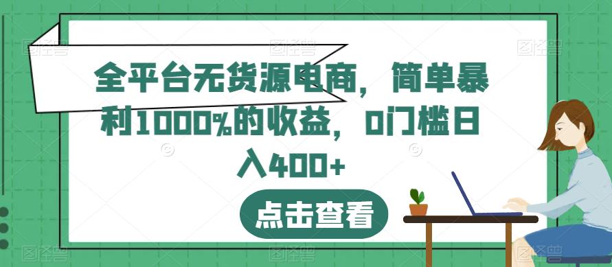 全平台无货源电商，简单暴利1000%的收益，0门槛日入400 【揭秘】-副业金库