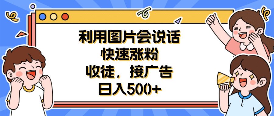 利用会说话的图片快速涨粉,收徒,接广告日入500-副业金库