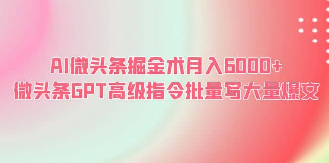 AI微头条掘金术月入6000  微头条GPT高级指令批量写大量爆文-副业金库