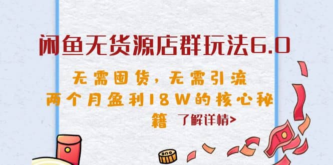 闲鱼无货源店群玩法6.0，无需囤货，无需引流，两个月盈利18W的核心秘籍-副业金库