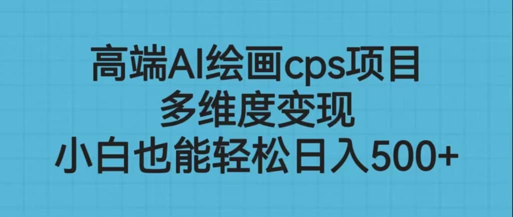高端AI绘画cps项目，多维度变现，小白也能轻松日入500-副业金库