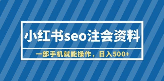 小红书seo注会资料，一部手机就能操作，日入500 （教程 资料）-副业金库