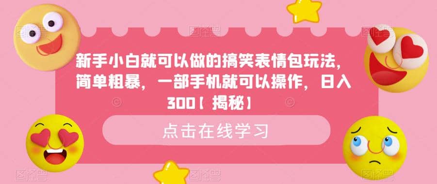 新手小白就可以做的搞笑表情包玩法，简单粗暴，一部手机就可以操作，日入300【揭秘】-副业金库