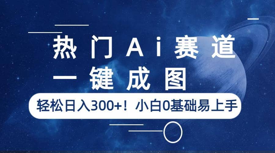 热门Ai赛道，一键成图，轻松日入300 ！小白0基础易上手-副业金库