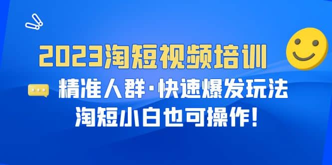 2023淘短视频培训：精准人群·快速爆发玩法，淘短小白也可操作-副业金库