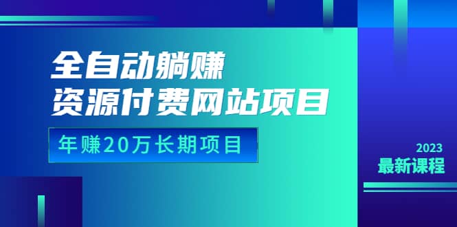 全自动躺赚资源付费网站项目：年赚20万长期项目（详细教程 源码）23年更新-副业金库