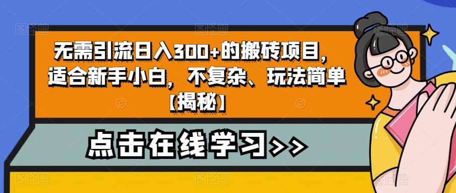 无需引流日入300 的搬砖项目，适合新手小白，不复杂、玩法简单【揭秘】-副业金库
