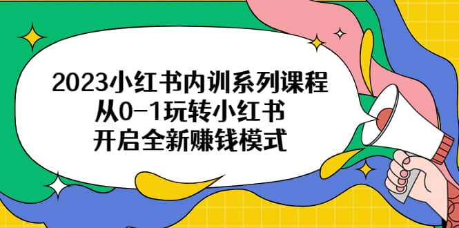 2023小红书内训系列课程，从0-1玩转小红书，开启全新赚钱模式-副业金库