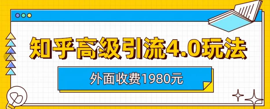 外面收费1980知乎高级引流4.0玩法，纯实操课程【揭秘】-副业金库