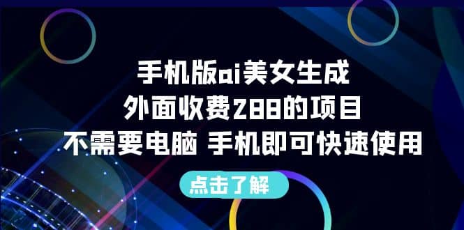 手机版ai美女生成-外面收费288的项目，不需要电脑，手机即可快速使用-副业金库