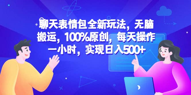 聊天表情包全新玩法，无脑搬运，100%原创，每天操作一小时，实现日入500-副业金库