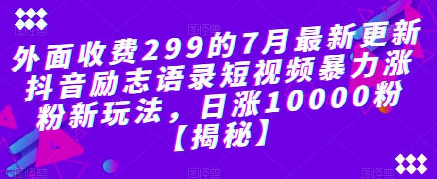 外面收费299的7月最新更新抖音励志语录短视频暴力涨粉新玩法,日涨10000粉【揭秘】-副业金库