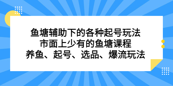 鱼塘辅助下的各种起号玩法,市面上少有的鱼塘课程,养鱼、起号、选品、爆流玩法-副业金库