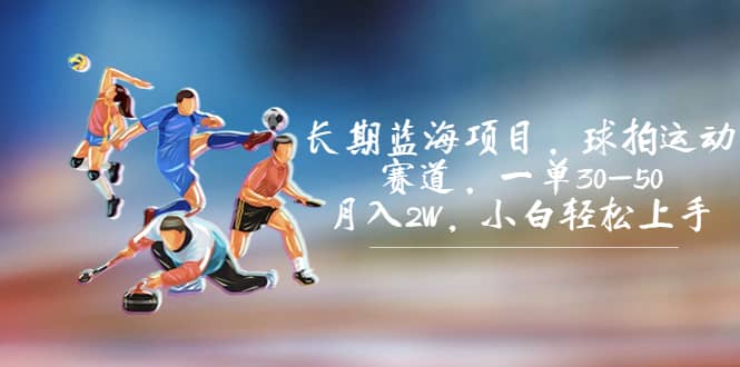 长期蓝海项目，球拍运动赛道，一单30-50，月入2W，小白轻松上手-副业金库