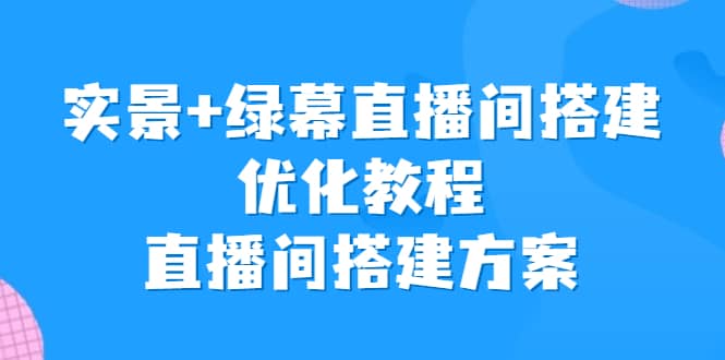 实景 绿幕直播间搭建优化教程,直播间搭建方案-副业金库