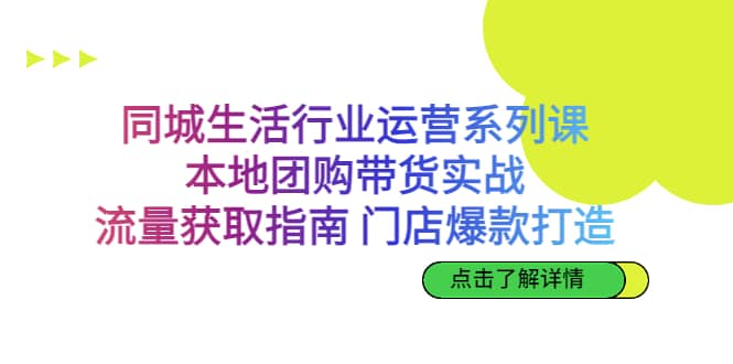 同城生活行业运营系列课：本地团购带货实战，流量获取指南 门店爆款打造-副业金库