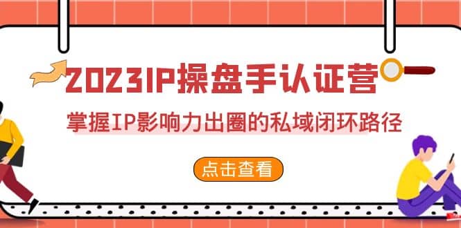 2023·IP操盘手·认证营·第2期，掌握IP影响力出圈的私域闭环路径（35节）-副业金库