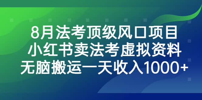 8月法考顶级风口项目，小红书卖法考虚拟资料，无脑搬运一天收入1000-副业金库