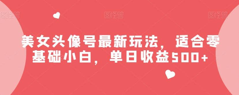 美女头像号最新玩法，适合零基础小白，单日收益500 【揭秘】-副业金库