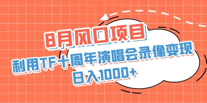 8月风口项目，利用TF十周年演唱会录像变现，日入1000 ，简单无脑操作-副业金库