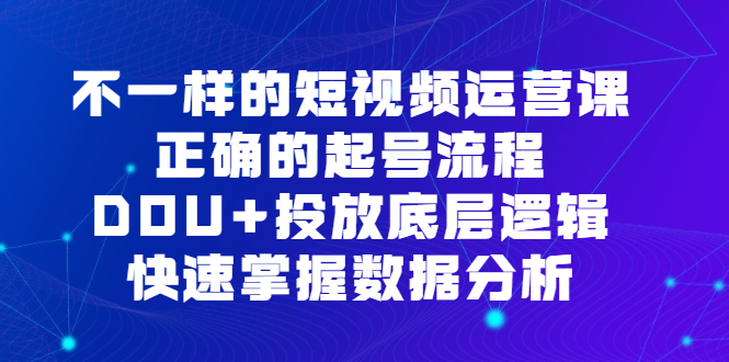 不一样的短视频运营课，正确的起号流程，DOU 投放底层逻辑，快速掌握数据分析-副业金库