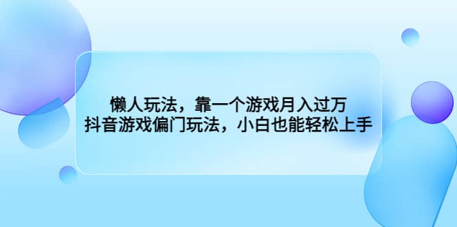 懒人玩法，靠一个游戏月入过万，抖音游戏偏门玩法，小白也能轻松上手-副业金库