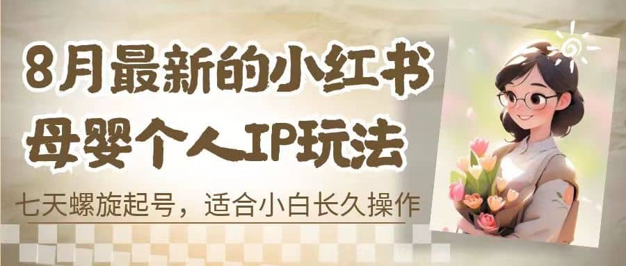 8月最新的小红书母婴个人IP玩法，七天螺旋起号 小白长久操作(附带全部教程)-副业金库
