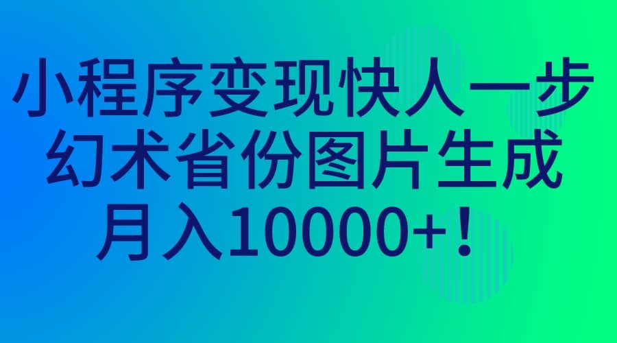 小程序变现快人一步，幻术省份图片生成，月入10000-副业金库
