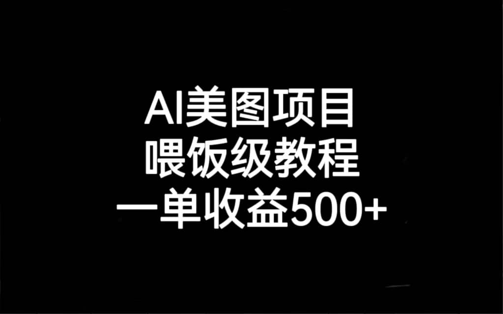 AI美图项目,喂饭级教程,一单收益500-副业金库