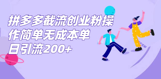 拼多多截流创业粉操作简单无成本单日引流200-副业金库