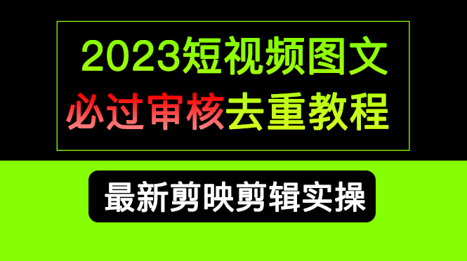 2023短视频和图文必过审核去重教程，剪映剪辑去重方法汇总实操，搬运必学-副业金库
