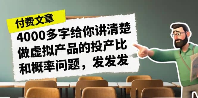 某付款文章《4000多字给你讲清楚做虚拟产品的投产比和概率问题，发发发》-副业金库
