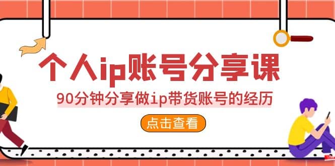 2023个人ip账号分享课,90分钟分享做ip带货账号的经历-副业金库