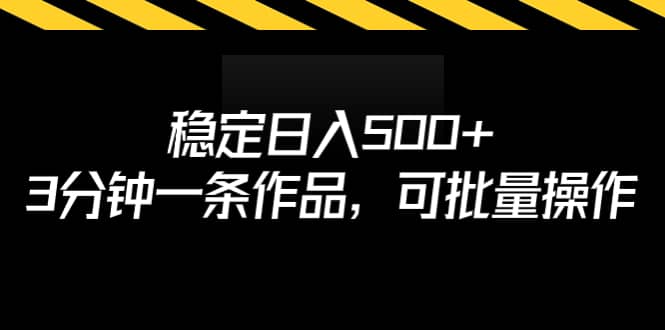 稳定日入500 ，3分钟一条作品，可批量操作-副业金库