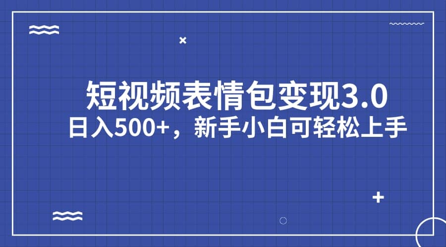 短视频表情包变现项目3.0，日入500 ，新手小白轻松上手（教程 资料）-副业金库
