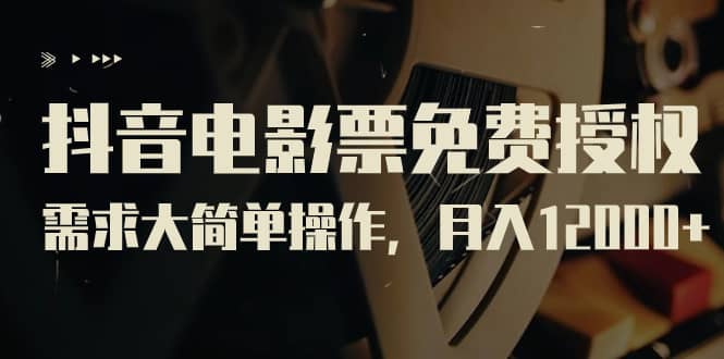 抖音电影票免费授权，需求大简单操作，月入12000 （教程 素材打包）-副业金库
