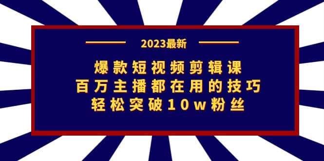 爆款短视频剪辑课：百万主播都在用的技巧，轻松突破10w粉丝-副业金库