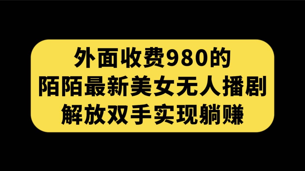 外面收费980陌陌最新美女无人播剧玩法 解放双手实现躺赚(附100G影视资源)-副业金库