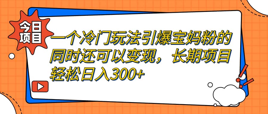 一个冷门玩法引爆宝妈粉的同时还可以变现，长期项目轻松日入300-副业金库
