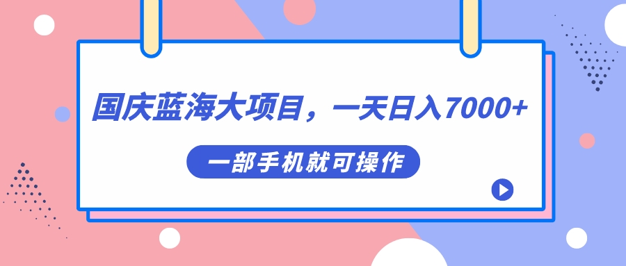 国庆蓝海大项目，一天日入7000 ，一部手机就可操作-副业金库